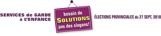 SERVICES de GARDE à L'ENFANCE besoin de SOLUTIONS pas des slogans! ÉLECTIONS PROVINCIALES du 27 SEPT, 2010